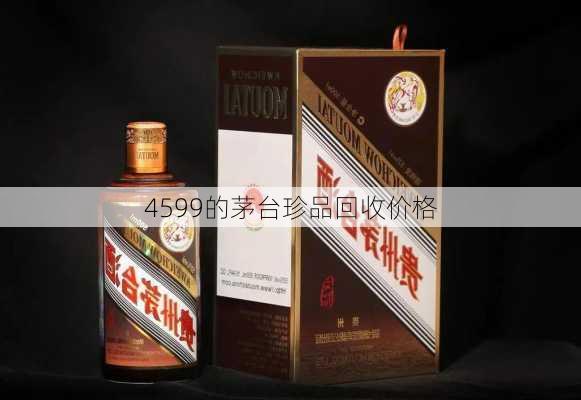 4599的茅台珍品回收价格