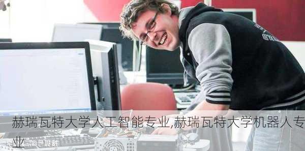 赫瑞瓦特大学人工智能专业,赫瑞瓦特大学机器人专业