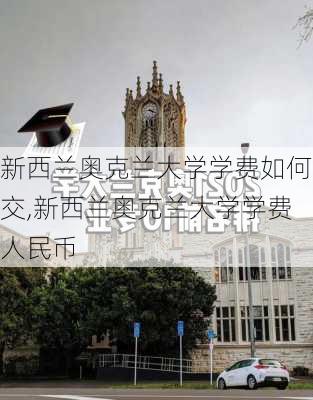 新西兰奥克兰大学学费如何交,新西兰奥克兰大学学费人民币