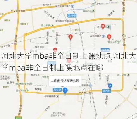 河北大学mba非全日制上课地点,河北大学mba非全日制上课地点在哪