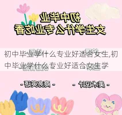 初中毕业学什么专业好适合女生,初中毕业学什么专业好适合女生学