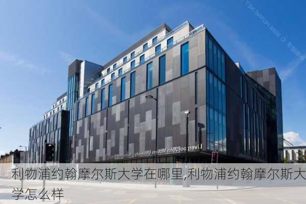 利物浦约翰摩尔斯大学在哪里,利物浦约翰摩尔斯大学怎么样