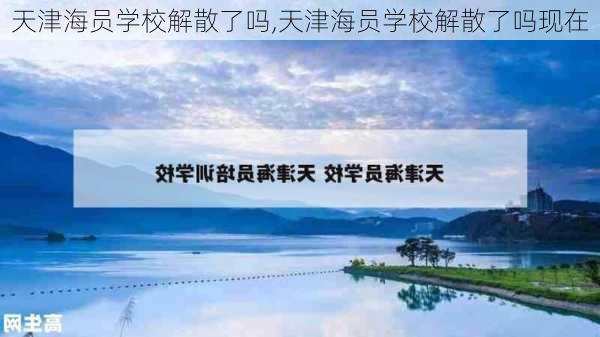 天津海员学校解散了吗,天津海员学校解散了吗现在