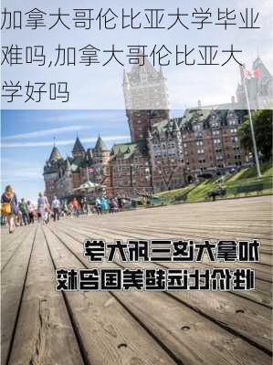 加拿大哥伦比亚大学毕业难吗,加拿大哥伦比亚大学好吗