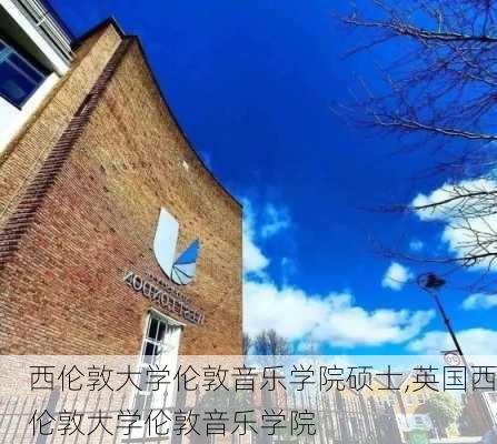 西伦敦大学伦敦音乐学院硕士,英国西伦敦大学伦敦音乐学院