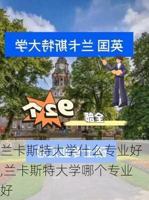 兰卡斯特大学什么专业好,兰卡斯特大学哪个专业好