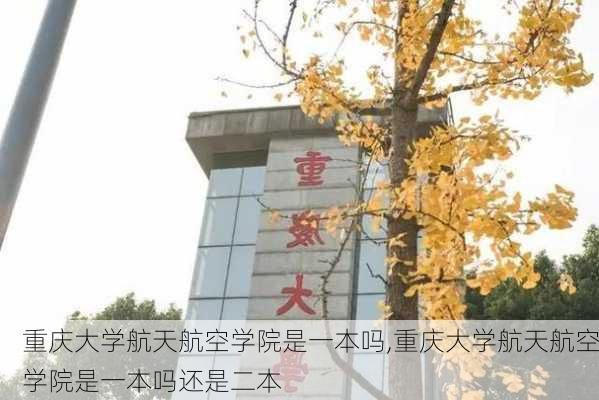 重庆大学航天航空学院是一本吗,重庆大学航天航空学院是一本吗还是二本