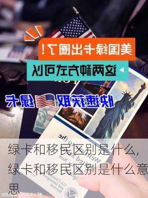 绿卡和移民区别是什么,绿卡和移民区别是什么意思