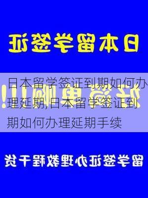 日本留学签证到期如何办理延期,日本留学签证到期如何办理延期手续