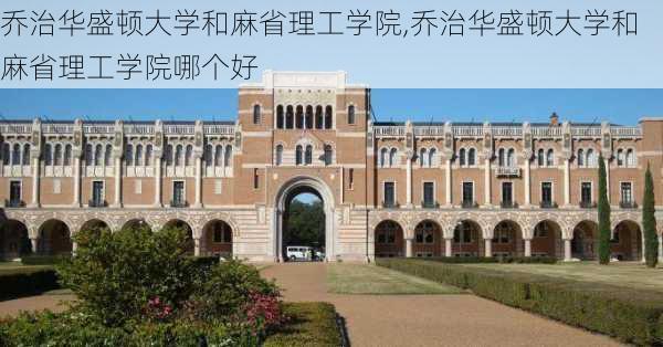 乔治华盛顿大学和麻省理工学院,乔治华盛顿大学和麻省理工学院哪个好