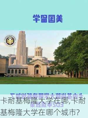 卡耐基梅隆大学在哪,卡耐基梅隆大学在哪个城市?