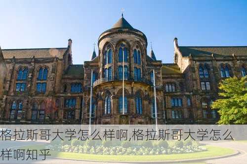 格拉斯哥大学怎么样啊,格拉斯哥大学怎么样啊知乎