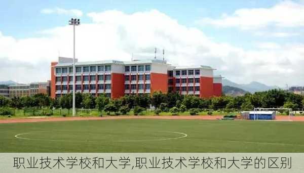 职业技术学校和大学,职业技术学校和大学的区别