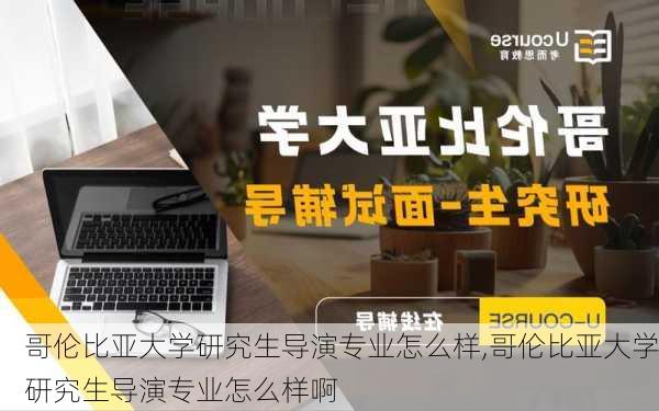 哥伦比亚大学研究生导演专业怎么样,哥伦比亚大学研究生导演专业怎么样啊