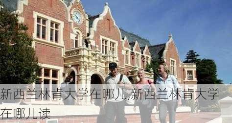 新西兰林肯大学在哪儿,新西兰林肯大学在哪儿读