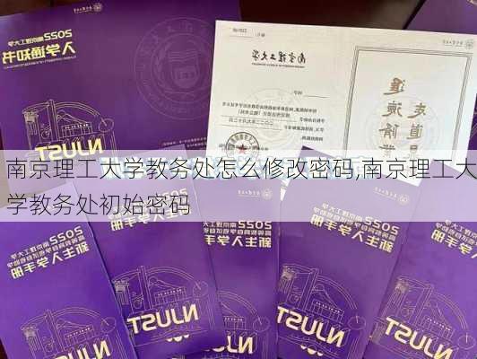 南京理工大学教务处怎么修改密码,南京理工大学教务处初始密码