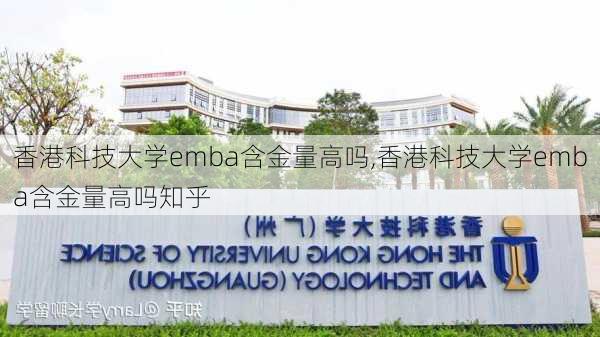 香港科技大学emba含金量高吗,香港科技大学emba含金量高吗知乎