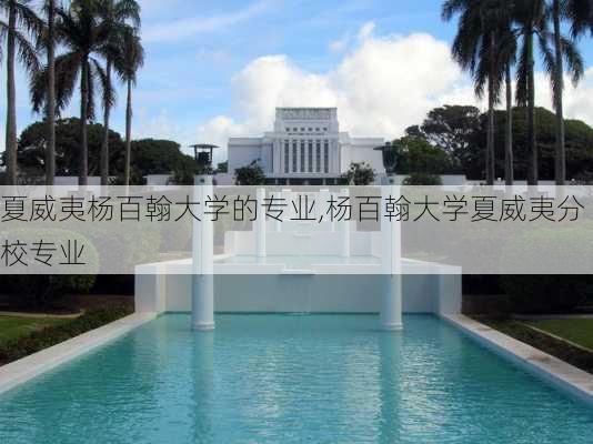 夏威夷杨百翰大学的专业,杨百翰大学夏威夷分校专业