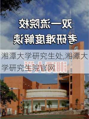 湘潭大学研究生处,湘潭大学研究生院官网