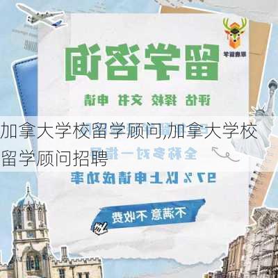 加拿大学校留学顾问,加拿大学校留学顾问招聘