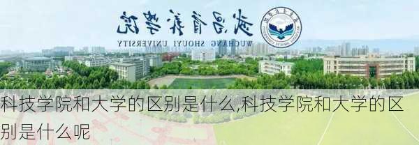 科技学院和大学的区别是什么,科技学院和大学的区别是什么呢