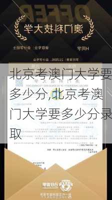 北京考澳门大学要多少分,北京考澳门大学要多少分录取