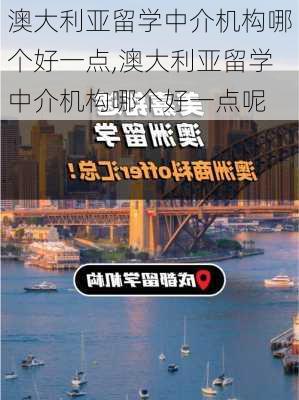 澳大利亚留学中介机构哪个好一点,澳大利亚留学中介机构哪个好一点呢