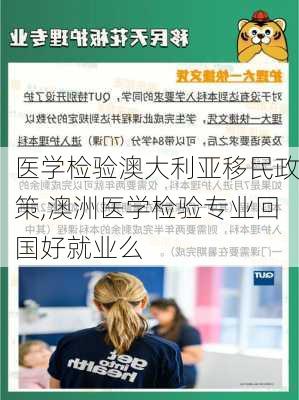 医学检验澳大利亚移民政策,澳洲医学检验专业回国好就业么