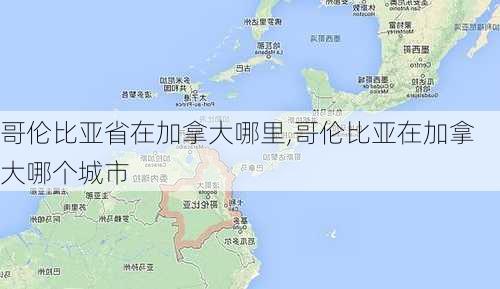 哥伦比亚省在加拿大哪里,哥伦比亚在加拿大哪个城市