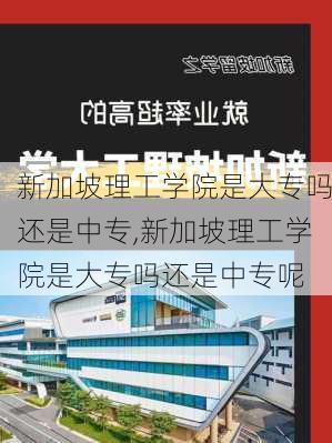 新加坡理工学院是大专吗还是中专,新加坡理工学院是大专吗还是中专呢