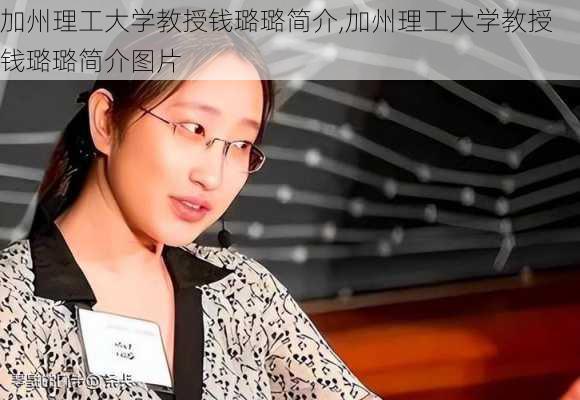 加州理工大学教授钱璐璐简介,加州理工大学教授钱璐璐简介图片