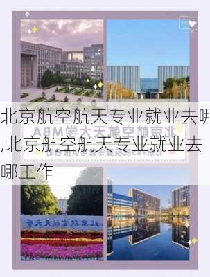 北京航空航天专业就业去哪,北京航空航天专业就业去哪工作