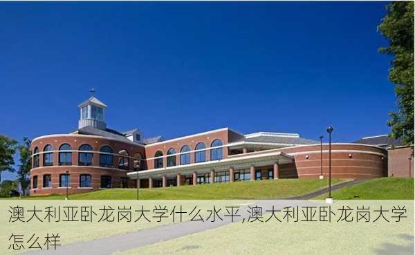 澳大利亚卧龙岗大学什么水平,澳大利亚卧龙岗大学怎么样