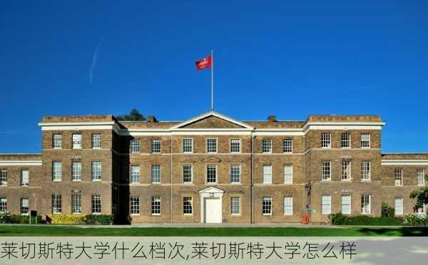 莱切斯特大学什么档次,莱切斯特大学怎么样