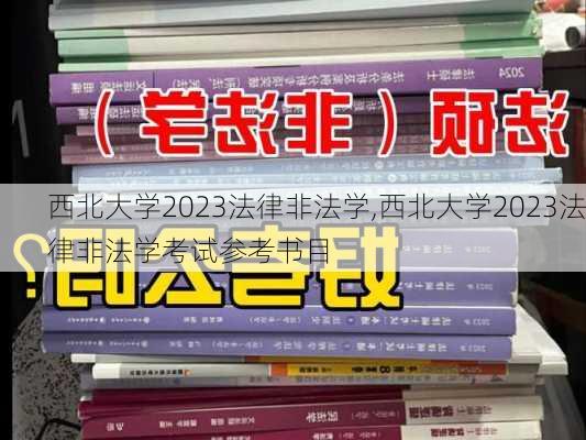 西北大学2023法律非法学,西北大学2023法律非法学考试参考书目