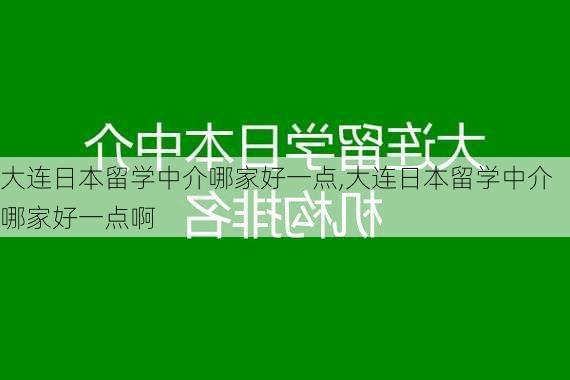 大连日本留学中介哪家好一点,大连日本留学中介哪家好一点啊