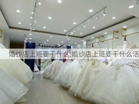 婚纱店上班要干什么,婚纱店上班要干什么活