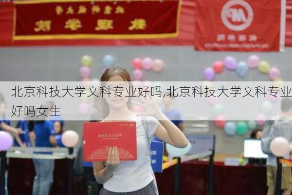 北京科技大学文科专业好吗,北京科技大学文科专业好吗女生