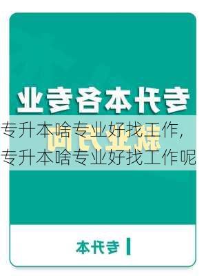 专升本啥专业好找工作,专升本啥专业好找工作呢