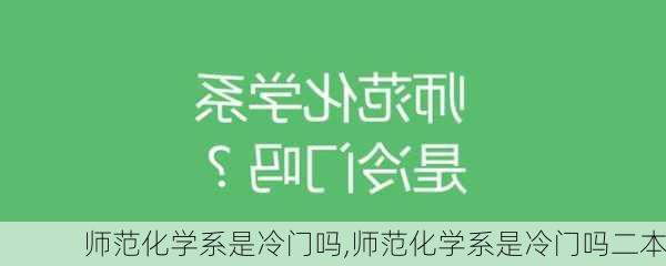 师范化学系是冷门吗,师范化学系是冷门吗二本