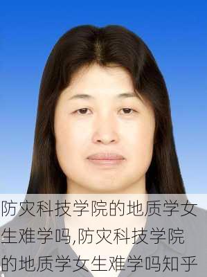 防灾科技学院的地质学女生难学吗,防灾科技学院的地质学女生难学吗知乎