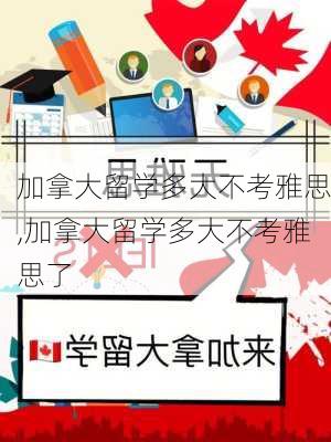 加拿大留学多大不考雅思,加拿大留学多大不考雅思了