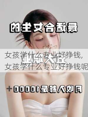 女孩学什么专业好挣钱,女孩学什么专业好挣钱呢