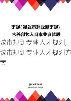 城市规划专业人才规划,城市规划专业人才规划方案