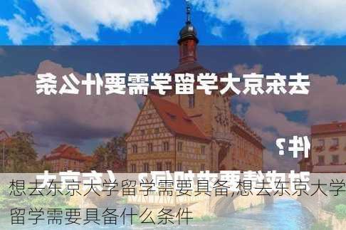 想去东京大学留学需要具备,想去东京大学留学需要具备什么条件