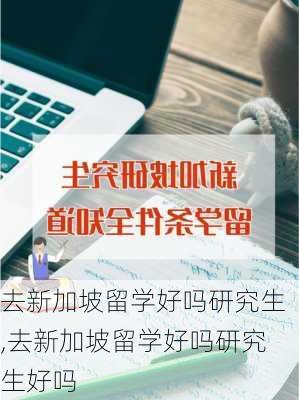 去新加坡留学好吗研究生,去新加坡留学好吗研究生好吗