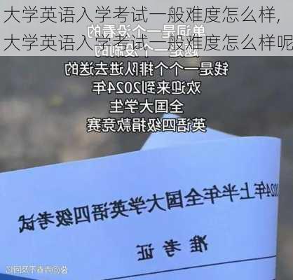 大学英语入学考试一般难度怎么样,大学英语入学考试一般难度怎么样呢