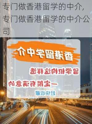 专门做香港留学的中介,专门做香港留学的中介公司