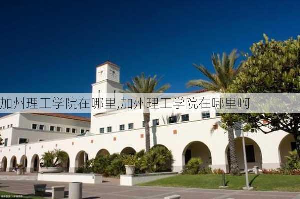 加州理工学院在哪里,加州理工学院在哪里啊