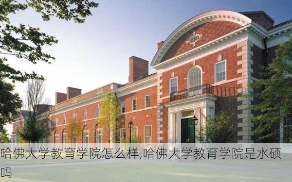 哈佛大学教育学院怎么样,哈佛大学教育学院是水硕吗